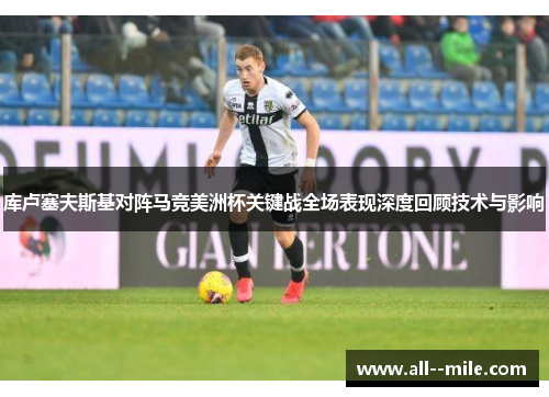 库卢塞夫斯基对阵马竞美洲杯关键战全场表现深度回顾技术与影响 库卢塞夫斯基对阵马竞美洲杯关键战全场表现深度回顾技术与影响