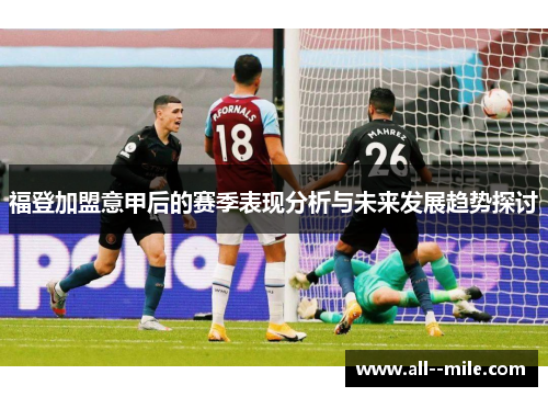 福登加盟意甲后的赛季表现分析与未来发展趋势探讨 福登加盟意甲后的赛季表现分析与未来发展趋势探讨