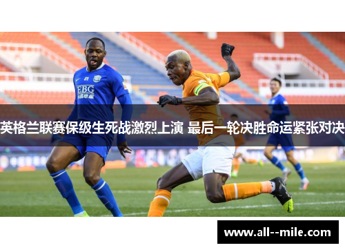 英格兰联赛保级生死战激烈上演 最后一轮决胜命运紧张对决