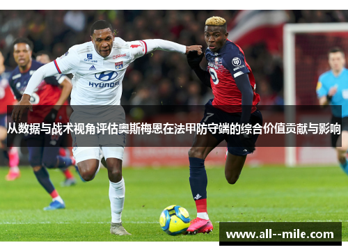 从数据与战术视角评估奥斯梅恩在法甲防守端的综合价值贡献与影响