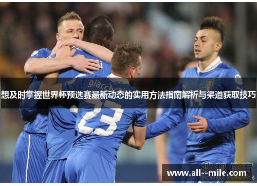 想及时掌握世界杯预选赛最新动态的实用方法指南解析与渠道获取技巧