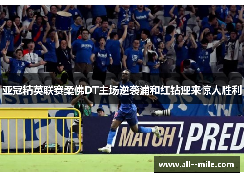 亚冠精英联赛柔佛DT主场逆袭浦和红钻迎来惊人胜利