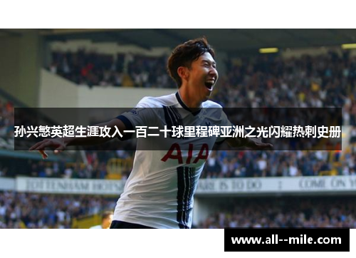 孙兴慜英超生涯攻入一百二十球里程碑亚洲之光闪耀热刺史册 孙兴慜英超生涯攻入一百二十球里程碑亚洲之光闪耀热刺史册
