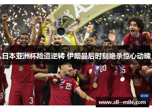 日本亚洲杯险遭逆转 伊朗最后时刻绝杀惊心动魄