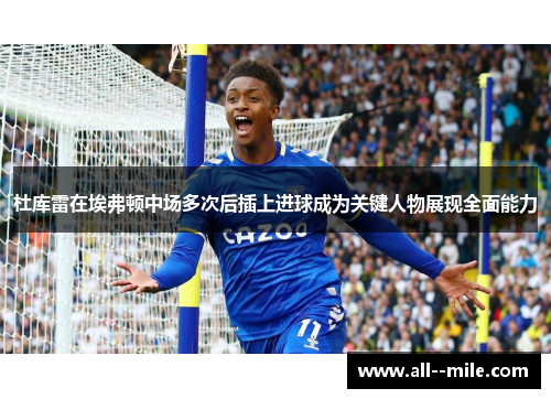 杜库雷在埃弗顿中场多次后插上进球成为关键人物展现全面能力 杜库雷在埃弗顿中场多次后插上进球成为关键人物展现全面能力