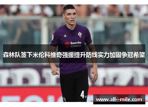 森林队签下米伦科维奇强援提升防线实力加固争冠希望 森林队签下米伦科维奇强援提升防线实力加固争冠希望