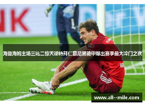海登海姆主场三比二惊天逆转拜仁慕尼黑德甲爆出赛季最大冷门之夜