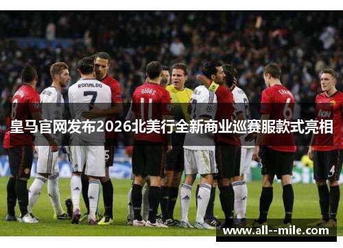 皇马官网发布2026北美行全新商业巡赛服款式亮相 皇马官网发布2026北美行全新商业巡赛服款式亮相