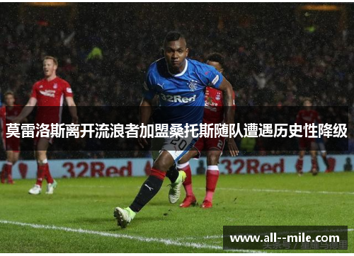莫雷洛斯离开流浪者加盟桑托斯随队遭遇历史性降级 莫雷洛斯离开流浪者加盟桑托斯随队遭遇历史性降级