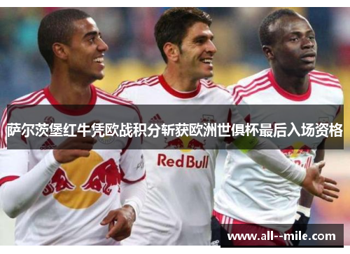 萨尔茨堡红牛凭欧战积分斩获欧洲世俱杯最后入场资格 萨尔茨堡红牛凭欧战积分斩获欧洲世俱杯最后入场资格