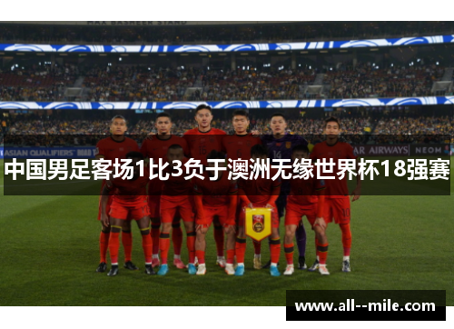 中国男足客场1比3负于澳洲无缘世界杯18强赛