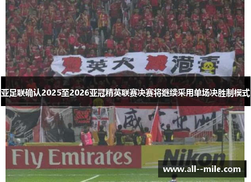 亚足联确认2025至2026亚冠精英联赛决赛将继续采用单场决胜制模式