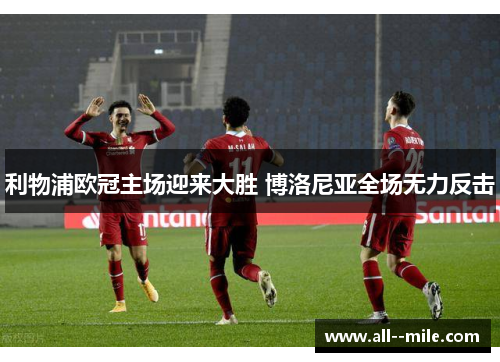 利物浦欧冠主场迎来大胜 博洛尼亚全场无力反击