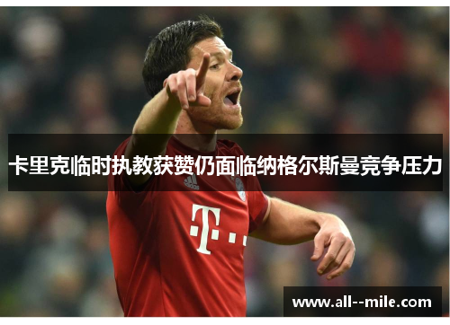 卡里克临时执教获赞仍面临纳格尔斯曼竞争压力