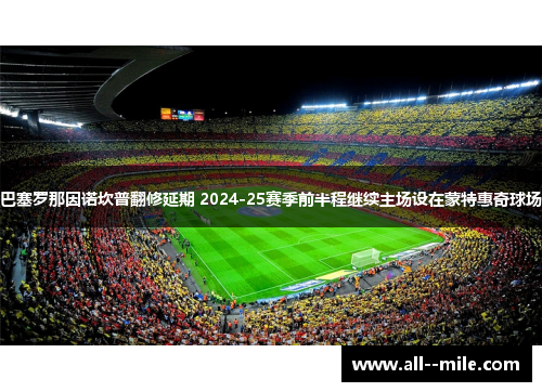 巴塞罗那因诺坎普翻修延期 2024-25赛季前半程继续主场设在蒙特惠奇球场