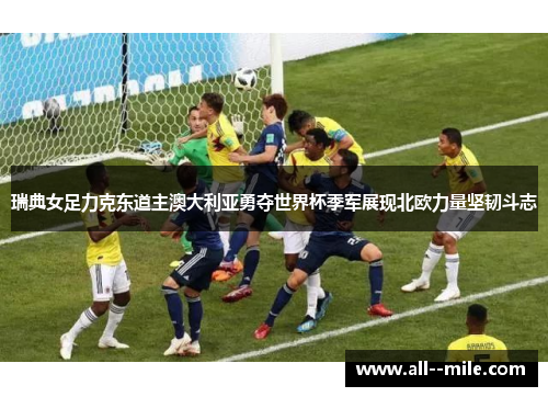 瑞典女足力克东道主澳大利亚勇夺世界杯季军展现北欧力量坚韧斗志