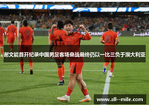谢文能首开纪录中国男足客场奋战最终仍以一比三负于澳大利亚