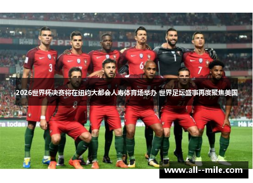 2026世界杯决赛将在纽约大都会人寿体育场举办 世界足坛盛事再度聚焦美国