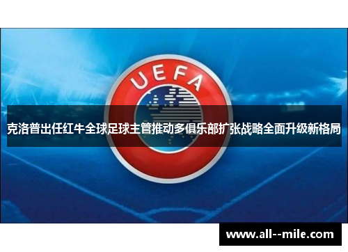 克洛普出任红牛全球足球主管推动多俱乐部扩张战略全面升级新格局