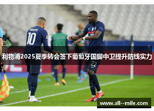利物浦2025夏季转会签下葡萄牙国脚中卫提升防线实力 利物浦2025夏季转会签下葡萄牙国脚中卫提升防线实力