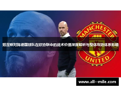 努涅斯对阵德国球队在欧协联中的战术价值深度解析与整体攻防体系影响 努涅斯对阵德国球队在欧协联中的战术价值深度解析与整体攻防体系影响