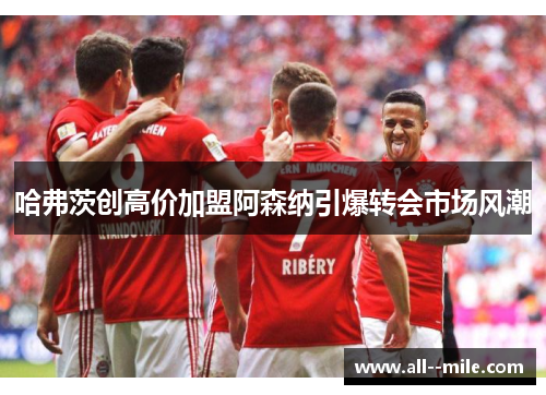 哈弗茨创高价加盟阿森纳引爆转会市场风潮
