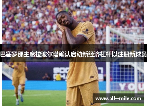 巴塞罗那主席拉波尔塔确认启动新经济杠杆以注册新球员