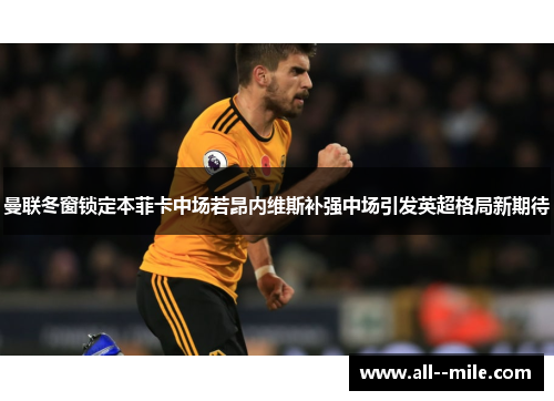 曼联冬窗锁定本菲卡中场若昂内维斯补强中场引发英超格局新期待