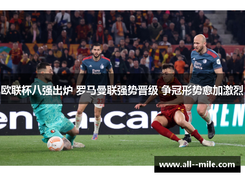 欧联杯八强出炉 罗马曼联强势晋级 争冠形势愈加激烈