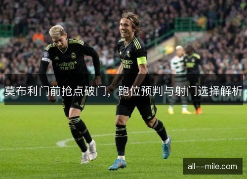 莫布利门前抢点破门，跑位预判与射门选择解析