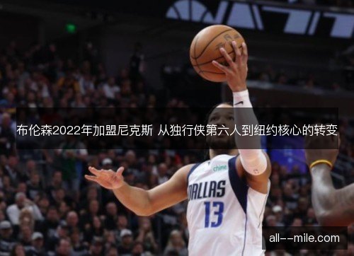 布伦森2022年加盟尼克斯 从独行侠第六人到纽约核心的转变