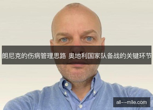 朗尼克的伤病管理思路 奥地利国家队备战的关键环节